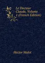 Le Docteur Claude, Volume 1 (French Edition) - Hector Malot