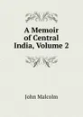 A Memoir of Central India, Volume 2 - John Malcolm