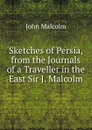 Sketches of Persia, from the Journals of a Traveller in the East Sir J. Malcolm. - John Malcolm