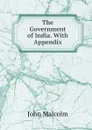 The Government of India. With Appendix - John Malcolm