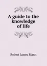 A guide to the knowledge of life - Robert James Mann