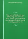 The key of libberty sic, shewing the causes why a free government has always failed, and a remidy against it; - William Manning