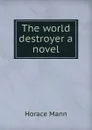 The world destroyer a novel - Horace Mann