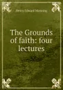 The Grounds of faith: four lectures - Henry Edward Manning