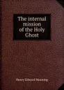The internal mission of the Holy Ghost - Henry Edward Manning