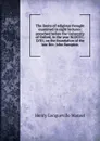 The limits of religious thought examined in eight lectures: preached before the University of Oxford, in the year M.DCCC.LVIII, on the foundation of the late Rev. John Bampton - Henry Longueville Mansel