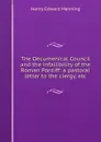 The Oecumenical Council and the infallibility of the Roman Pontiff: a pastoral letter to the clergy, etc. - Henry Edward Manning