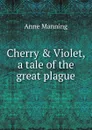 Cherry . Violet, a tale of the great plague - Manning Anne