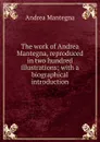 The work of Andrea Mantegna, reproduced in two hundred illustrations; with a biographical introduction - Andrea Mantegna