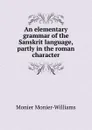 An elementary grammar of the Sanskrit language, partly in the roman character - Monier-Williams Monier