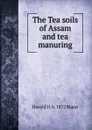 The Tea soils of Assam and tea manuring - Harold H. b. 1872 Mann