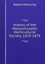 History of the Massachusetts Horticultural Society. 1829-1878 - Robert Manning