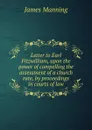 Letter to Earl Fitzwilliam, upon the power of compelling the assessment of a church rate, by proceedings in courts of law - James Manning