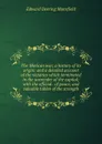The Mexican war, a history of its origin: and a detailed account of the victories which terminated in the surrender of the capital; with the official . of peace, and valuable tables of the strength - Edward Deering Mansfield