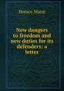 New dangers to freedom and new duties for its defenders: a letter - Horace Mann
