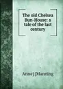 The old Chelsea Bun-House: a tale of the last century - Anne Manning