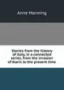 Stories from the history of Italy, in a connected series, from the invasion of Alaric to the present time - Manning Anne