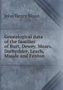 Genealogical data of the families of Burt, Dewey, Mears, Darbyshire, Leach, Maude and Fenton - John Henry Mann