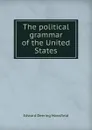 The political grammar of the United States - Edward Deering Mansfield