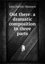 Out there: a dramatic composition in three parts - John Hartley Manners