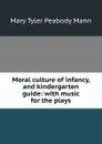 Moral culture of infancy, and kindergarten guide: with music for the plays - Mary Tyler Peabody Mann