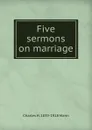 Five sermons on marriage - Charles H. 1839-1918 Mann