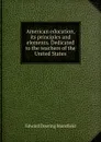 American education, its principles and elements. Dedicated to the teachers of the United States - Edward Deering Mansfield