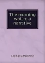 The morning watch: a narrative - L W. b. 1816 Mansfield