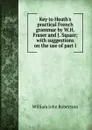 Key to Heath.s practical French grammar by W.H. Fraser and J. Squair; with suggestions on the use of part I - William John Robertson