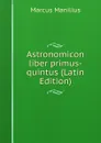 Astronomicon liber primus-quintus (Latin Edition) - Marcus Manilius