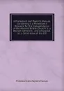 A Protestant and Papist.s Manual, Containing I. a Protestant.s Reasons for the Independence of the Ancient British Church: Ii. a Roman Catholic.s . and Answered; Iii. a Short View of the Dif - Protestant And Papist's Manual