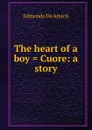 The heart of a boy . Cuore: a story - Edmondo de Amicis