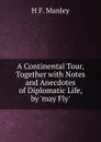 A Continental Tour, Together with Notes and Anecdotes of Diplomatic Life, by .may Fly.. - H.F. Manley