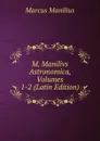 M. Manilivs Astronomica, Volumes 1-2 (Latin Edition) - Marcus Manilius