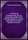 A Practical Commentary, Or an Exposition with Notes On the Epistle of James: Delivered in Sundry Weekly Lectures . - Thomas Manton