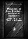 Manzinie His Most Exquisite Academicall Discourses Upon Severall Choice Subjects - Giovanni Battista Manzini