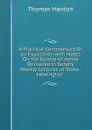 A Practical Commentary Or an Exposition with Notes On the Epistle of James Delivered in Sundry Weekly Lectures at Stoke-Newington . - Thomas Manton