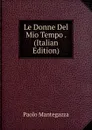 Le Donne Del Mio Tempo . (Italian Edition) - Paolo Mantegazza