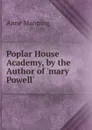 Poplar House Academy, by the Author of .mary Powell.. - Manning Anne
