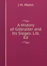 A History of Gilbralter and Its Sieges. Lib. Ed - J H. Mann