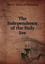 The Independence of the Holy See - Henry Edward Manning