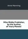 Miss Biddy Frobisher, by the Author of .mary Powell.. - Manning Anne