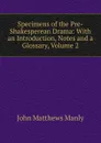 Specimens of the Pre-Shakesperean Drama: With an Introduction, Notes and a Glossary, Volume 2 - John Matthews Manly