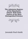 The Admission Register of the Manchester School: With Some Notices of the More Distinguished Scholars - Jeremiah Finch Smith