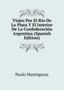 Viajes Por El Rio De La Plata Y El Interior De La Confederacion Argentina (Spanish Edition) - Paolo Mantegazza