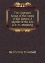 The Captured Scout of the Army of the James: A Sketch of the Life of H.H. Manning - H. Clay Trumbull