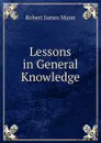 Lessons in General Knowledge - Robert James Mann