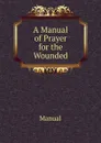 A Manual of Prayer for the Wounded - Manual