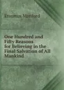 One Hundred and Fifty Reasons for Believing in the Final Salvation of All Mankind - Erasmus Manford