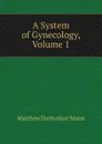 A System of Gynecology, Volume 1 - Matthew Darbyshire Mann